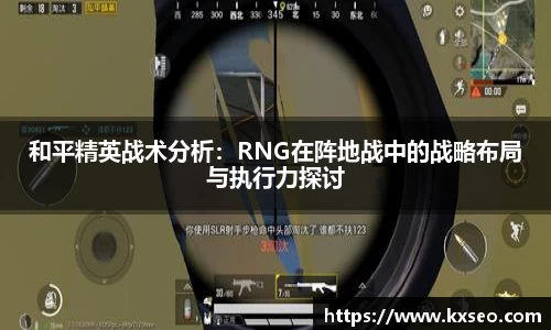 和平精英战术分析：RNG在阵地战中的战略布局与执行力探讨