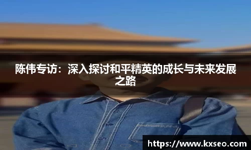 陈伟专访：深入探讨和平精英的成长与未来发展之路