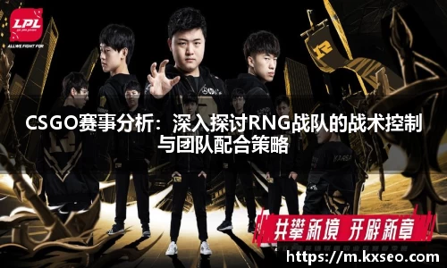 CSGO赛事分析：深入探讨RNG战队的战术控制与团队配合策略