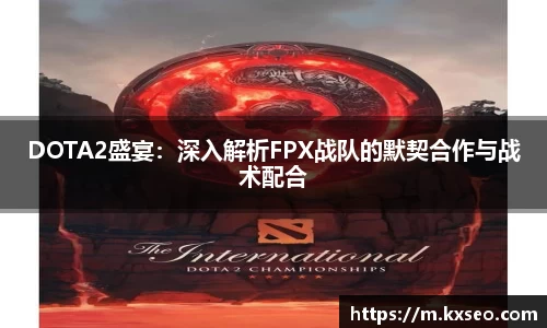 DOTA2盛宴：深入解析FPX战队的默契合作与战术配合