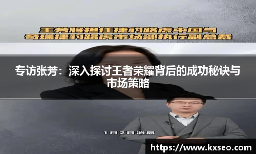 专访张芳：深入探讨王者荣耀背后的成功秘诀与市场策略