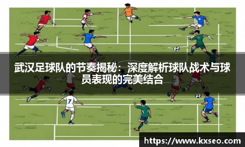 武汉足球队的节奏揭秘：深度解析球队战术与球员表现的完美结合