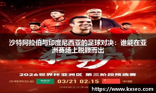 沙特阿拉伯与印度尼西亚的足球对决：谁能在亚洲赛场上脱颖而出