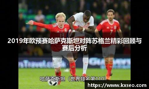 2019年欧预赛哈萨克斯坦对阵苏格兰精彩回顾与赛后分析