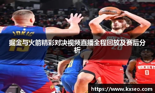 掘金与火箭精彩对决视频直播全程回放及赛后分析