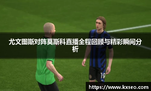 尤文图斯对阵莫斯科直播全程回顾与精彩瞬间分析