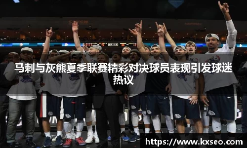 马刺与灰熊夏季联赛精彩对决球员表现引发球迷热议