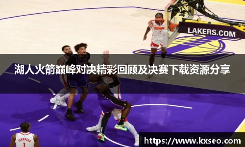 湖人火箭巅峰对决精彩回顾及决赛下载资源分享