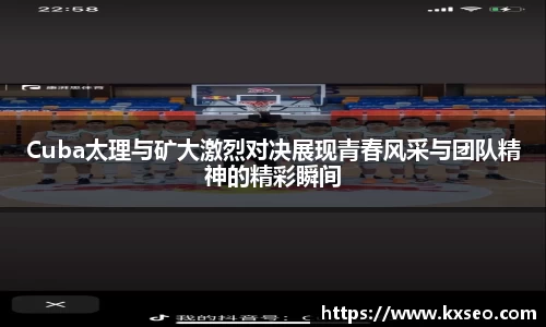 Cuba太理与矿大激烈对决展现青春风采与团队精神的精彩瞬间