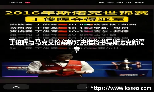 丁俊晖与马克艾伦巅峰对决谁将书写斯诺克新篇章