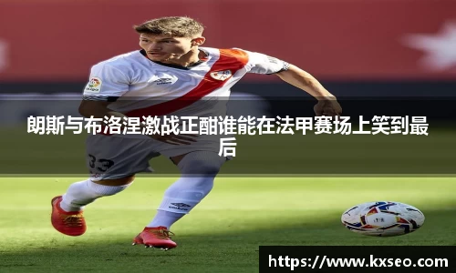 朗斯与布洛涅激战正酣谁能在法甲赛场上笑到最后